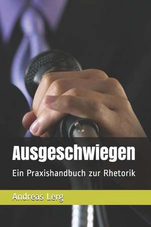 Ausgeschwiegen: Ein Praxishandbuch Zur Rhetorik de Andreas Lerg