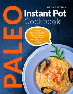 Paleo Instant Pot Cookbook: Paleo Diet Recipes for Your Pressure Cooker, Lose Weight & Get Healthy de Jerome Patrick