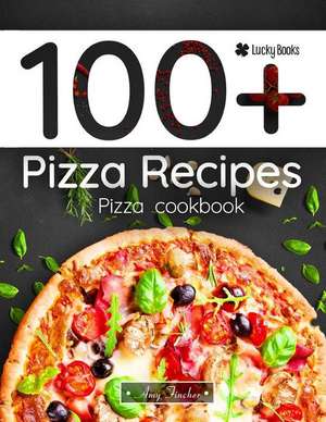 100+ Pizza Recipes. Pizza Cookbook: 100 Ways to Making Pizza de Lucky Books