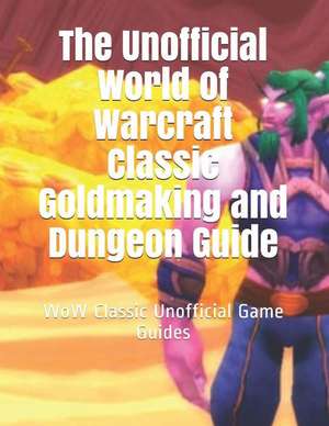 The Unofficial World of Warcraft Classic Goldmaking and Dungeon Guide: Wow Classic Unofficial Game Guides de Vincent Verret