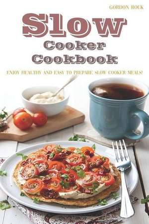 Slow Cooker Cookbook: Enjoy Healthy and Easy to Prepare Slow Cooker Meals! de Gordon Rock