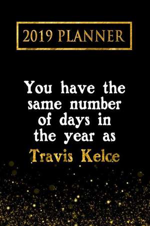 2019 Planner: You Have the Same Number of Days in the Year as Travis Kelce: Travis Kelce 2019 Planner de Daring Diaries