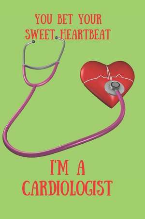 You Bet Your Sweet Heartbeat I'm a Cardiologist: Blank Line Journal de Hunter Leilani Elliott