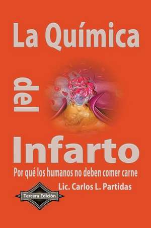 La Quimica del Infarto: Por Que Los Humanos No Deben Comer Carne de Carlos L. Partidas