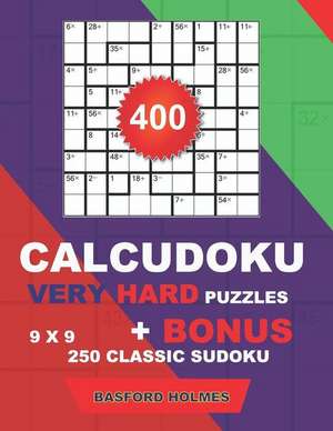 400 CalcuDoku VERY HARD puzzles 9 x 9 + BONUS 250 classic sudoku: Sudoku very hard puzzles and classic Sudoku 9 x 9 very hard levels de Basford Holmes