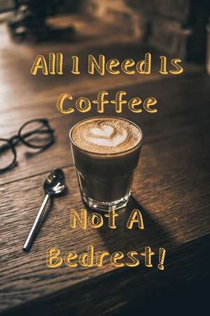 All I Need Is Coffee Not a Bedrest!: Coffee Journal for Professionals. Great Gift and a Lot of Joy. de Leisure Journals