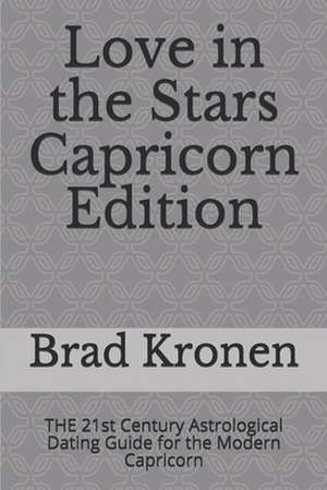 Love in the Stars Capricorn Edition: The 21st Century Astrological Dating Guide for the Modern Capricorn de Brad Kronen