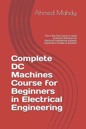 Complete DC Machines Course for Beginners in Electrical Engineering: This Is the First Course in Series of Electric Machines for Electrical Engineerin de Ahmed Mahdy