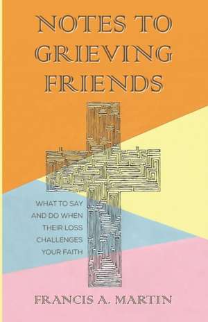 Notes To Grieving Friends de Francis A. Martin