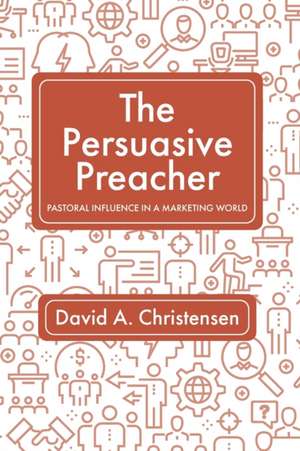 The Persuasive Preacher de David A. Christensen