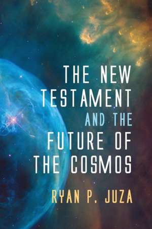 The New Testament and the Future of the Cosmos de Ryan P. Juza