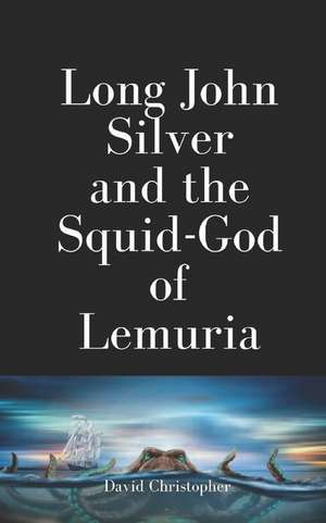 Long John Silver and the Squid-God of Lemuria de David Christopher