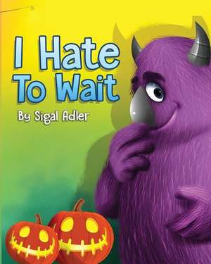 I Hate to Wait!: Teach Your Kids to be Patient de Sigal Adler