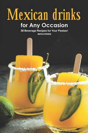 Mexican Drinks for Any Occasion: 30 Beverage Recipes for Your Fiestas! de Martha Stephenson