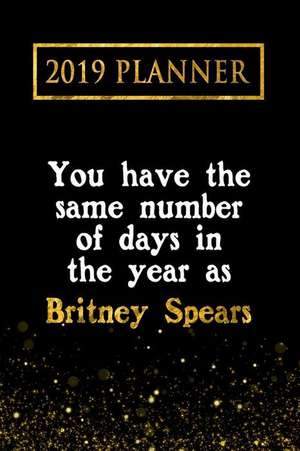 2019 Planner: You Have the Same Number of Days in the Year as Britney Spears: Britney Spears 2019 Planner de Daring Diaries