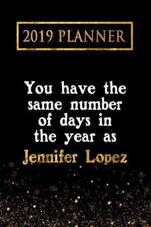 2019 Planner: You Have the Same Number of Days in the Year as Jennifer Lopez: Jennifer Lopez 2019 Planner de Daring Diaries