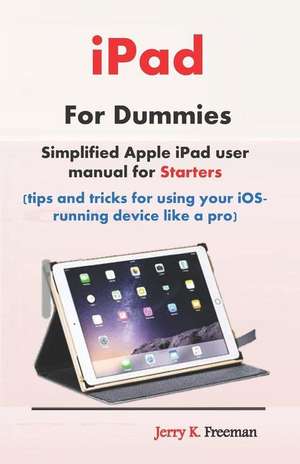 iPad for Dummies: Simplified Apple iPad User Manual for Starters (Tips and Tricks for Using Your Ios-Running Device Like a Pro) de Jerry Freeman