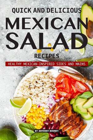 Quick and Delicious Mexican Salad Recipes: Healthy Mexican-Inspired Sides and Mains de Anthony Boundy