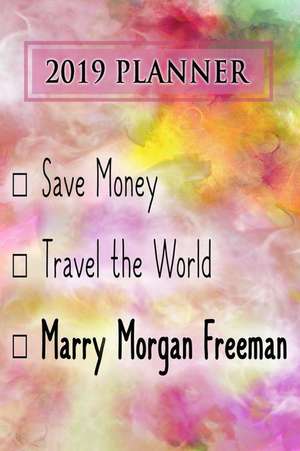 2019 Planner: Save Money, Travel the World, Marry Morgan Freeman: Morgan Freeman 2019 Planner de Dainty Diaries