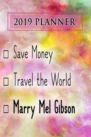 2019 Planner: Save Money, Travel the World, Marry Mel Gibson: Mel Gibson 2019 Planner de Dainty Diaries