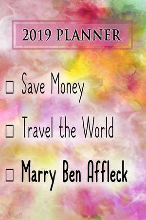 2019 Planner: Save Money, Travel the World, Marry Ben Affleck: Ben Affleck 2019 Planner de Dainty Diaries