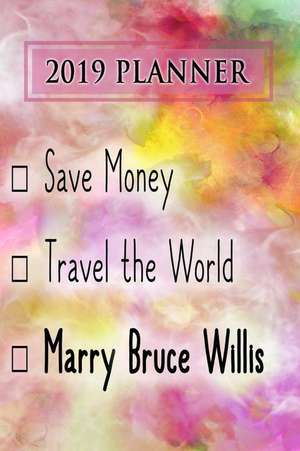 2019 Planner: Save Money, Travel the World, Marry Bruce Willis: Bruce Willis 2019 Planner de Dainty Diaries