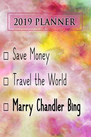 2019 Planner: Save Money, Travel the World, Marry Chandler Bing: Chandler Bing 2019 Planner de Dainty Diaries