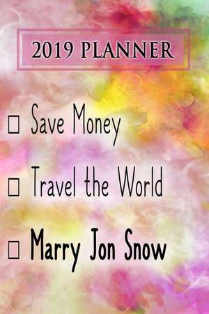 2019 Planner: Save Money, Travel the World, Marry Jon Snow: Jon Snow 2019 Planner de Dainty Diaries