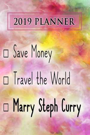 2019 Planner: Save Money, Travel the World, Marry Steph Curry: Steph Curry 2019 Planner de Dainty Diaries