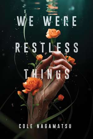 We Were Restless Things de Cole Nagamatsu