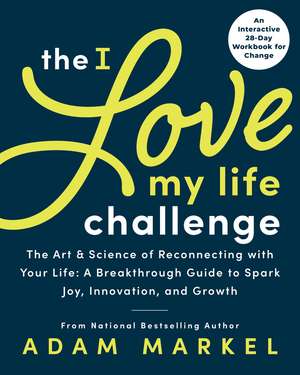 The I Love My Life Challenge: The Art & Science of Reconnecting with Your Life: A Breakthrough Guide to Spark Joy, Innovation, and Growth de Adam Markel