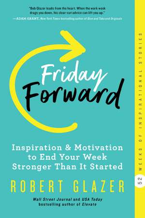 Friday Forward: Inspiration & Motivation to End Your Week Stronger Than It Started de Robert Glazer