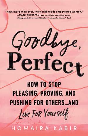 Goodbye, Perfect: How to Stop Pleasing, Proving, and Pushing for Others… and Live For Yourself de Homaira Kabir