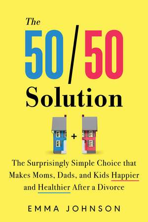 The 50/50 Solution: The Surprisingly Simple Choice that Makes Moms, Dads, and Kids Happier and Healthier After a Divorce de Emma Johnson