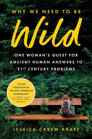 Why We Need to Be Wild: One Woman's Quest for Ancient Human Answers to 21st Century Problems de Jessica Carew Kraft