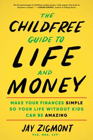 The Childfree Guide to Life and Money: Make Your Finances Simple So Your Life Without Kids Can Be Amazing de Jay Zigmont