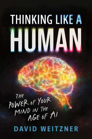 Thinking Like a Human: The Power of Your Mind in the Age of AI de David Weitzner