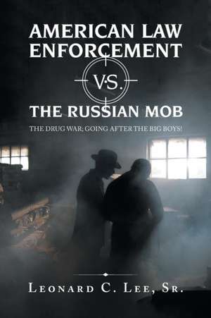 American Law Enforcement vs. the Russian Mob: The Drug War; Going After the Big Boys! de Leonard C. Lee Sr