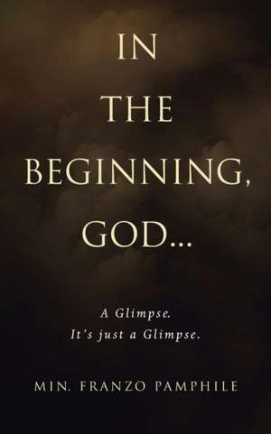 In the Beginning, God . . .: A Glimpse. It's Just a Glimpse. de Min Franzo Pamphile