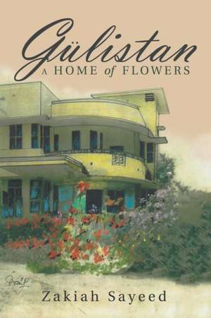 Gülistan: A Home of Flowers de Zakiah Sayeed