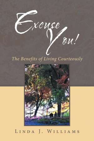 Excuse You!: The Benefits of Living Courteously de Linda J. Williams