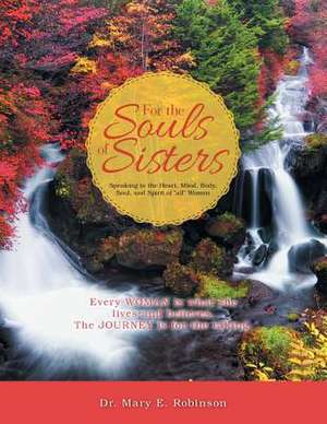 For the Souls of Sisters: Speaking to the Heart, Mind, Body, Soul, and Spirit of All Women de Dr Mary E. Robinson