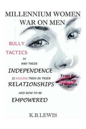 Millennium Women War on Men: Bully Tactics Is Why Their Independence Is Failing Them in Their Relationships and How to Be Empowered de K. B. Lewis