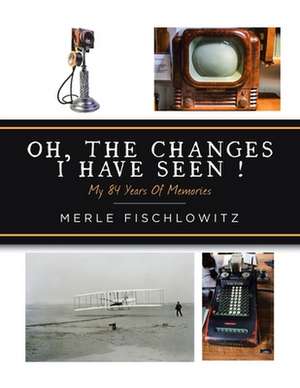 Oh, the Changes I Have Seen!: My 84 Years of Memories de Merle Fischlowitz