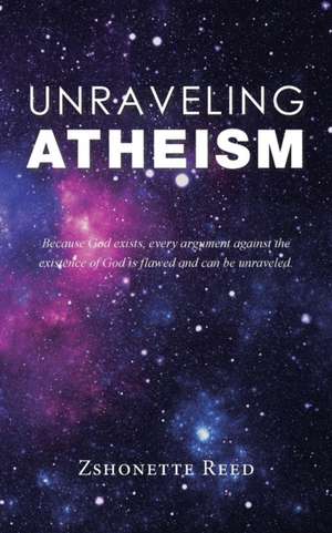 Unraveling Atheism de Zshonette Reed