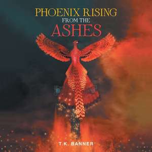 Phoenix Rising from the Ashes de T. K. Banner