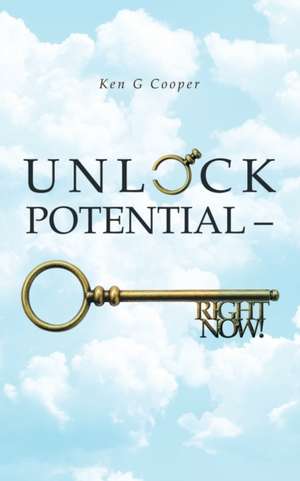 Unlock Potential - Right Now! de Ken G Cooper