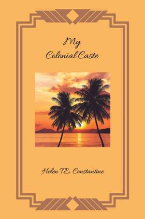 My Colonial Caste de Helen T. E. Constantine