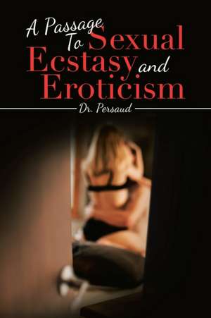 A Passage to Sexual Ecstasy and Eroticism de Persaud