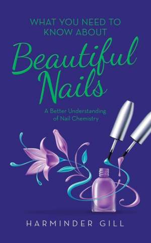 What You Need to Know About Beautiful Nails: A Better Understanding of Nail Chemistry de Harminder Gill